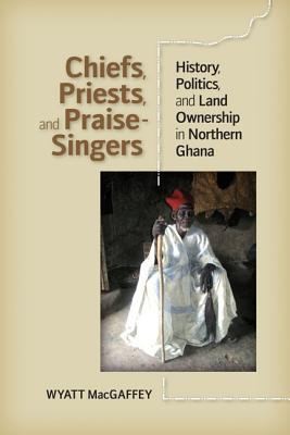 Cover of Chiefs Priests And Praisesingers History Politics And Land Ownership In Northern Ghana
