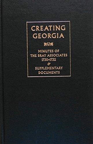 Cover of Creating Georgia: Minutes of the Bray Associates 1730-1732 & Supplementary Documents