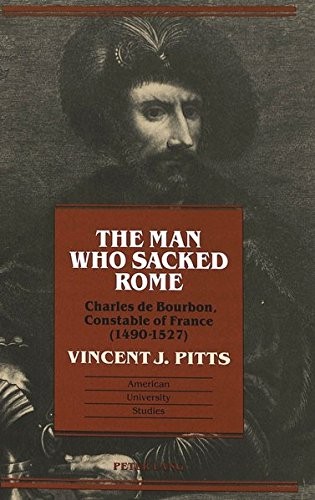 Cover of The Man Who Sacked Rome: Charles De Bourbon, Constable of France (1490-1527) (American University Studies : Series IX : History, Vol 142)