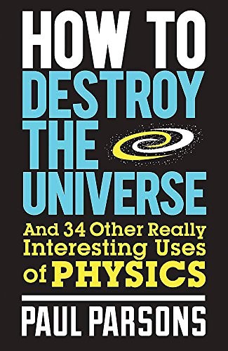 Cover of How to Destroy the Universe: And 34 other really interesting uses of physics