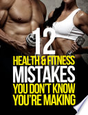 Cover of 12 Health & Fitness Mistakes You Don't Know You're Making