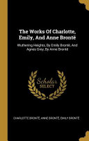 Cover of The Works Of Charlotte, Emily, And Anne Brontë: Wuthering Heights, By Emily Brontë, And Agnes Grey, By Anne Brontë