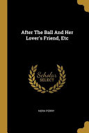 Cover of After The Ball And Her Lover's Friend, Etc