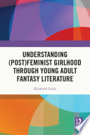 Cover of Understanding (Post)feminist Girlhood Through Young Adult Fantasy Literature