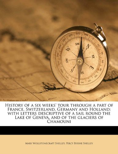Cover of History of a Six Weeks' Tour Through a Part of France, Switzerland, Germany and Holland: With Letters Descriptive of a Sail Round the Lake of Geneva, and of the Glaciers of Chamouni