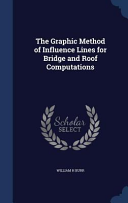 Cover of The Graphic Method of Influence Lines for Bridge and Roof Computations