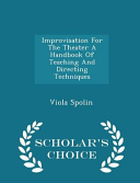 Cover of Improvisation for the Theater a Handbook of Teaching and Directing Techniques - Scholar's Choice Edition