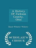 Cover of A History of Jackson County, Ohio - Scholar's Choice Edition
