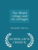 Cover of The Model Village and Its Cottages - Scholar's Choice Edition