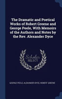 Cover of The Dramatic and Poetical Works of Robert Greene and George Peele, with Memoirs of the Authors and Notes by the REV. Alexander Dyce