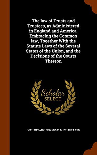 Cover of The law of Trusts and Trustees, as Administered in England and America, Embracing the Common law, Together With the Statute Laws of the Several States ... and the Decisions of the Courts Thereon