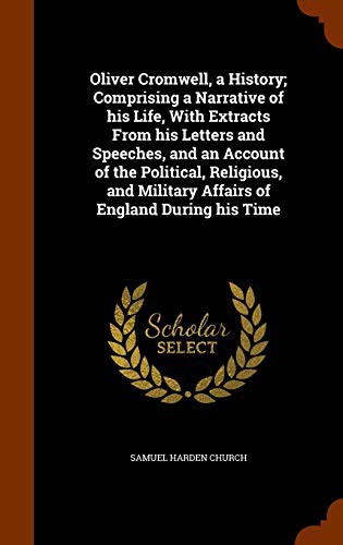 Cover of Oliver Cromwell, a History; Comprising a Narrative of his Life, With Extracts From his Letters and Speeches, and an Account of the Political, Religious, and Military Affairs of England During his Time