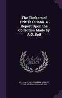 Cover of The Timbers of British Guiana. a Report Upon the Collection Made by A.G. Bell