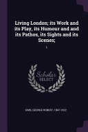 Cover of Living London; Its Work and Its Play, Its Humour and and Its Pathos, Its Sights and Its Scenes;: 1