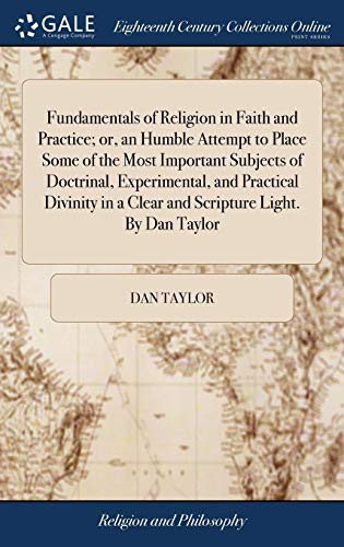 Cover of Fundamentals of Religion in Faith and Practice; Or, an Humble Attempt to Place Some of the Most Important Subjects of Doctrinal, Experimental, and ... in a Clear and Scripture Light. by Dan Taylor