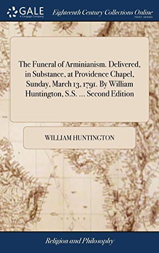 Cover of The Funeral of Arminianism. Delivered, in Substance, at Providence Chapel, Sunday, March 13, 1791. By William Huntington, S.S. ... Second Edition