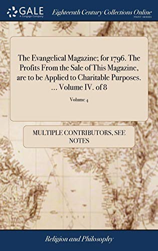 Cover of The Evangelical Magazine; For 1796. the Profits from the Sale of This Magazine, Are to Be Applied to Charitable Purposes. ... Volume IV. of 8; Volume 4