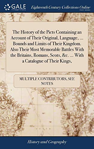 Cover of The History of the Picts Containing an Account of Their Original, Language, ... Bounds and Limits of Their Kingdom. Also Their Most Memorable Battles ... &c. ... with a Catalogue of Their Kings,