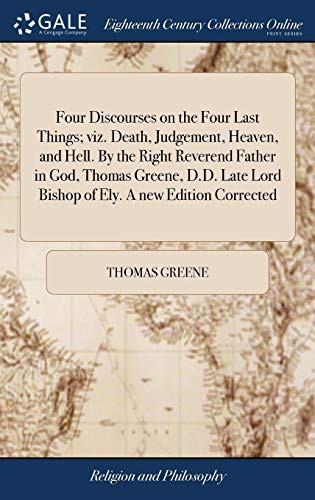 Cover of Four Discourses on the Four Last Things; Viz. Death, Judgement, Heaven, and Hell. by the Right Reverend Father in God, Thomas Greene, D.D. Late Lord Bishop of Ely. a New Edition Corrected
