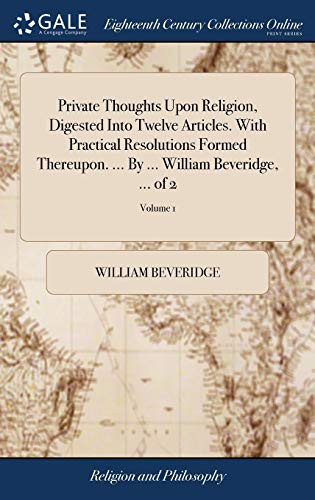 Cover of Private Thoughts Upon Religion, Digested Into Twelve Articles. with Practical Resolutions Formed Thereupon. ... by ... William Beveridge, ... of 2; Volume 1