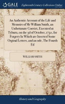 Cover of An Authentic Account of the Life and Memoirs of MR William Smith, an Unfortunate Convict, Executed at Tyburn, on the 3D of October, 1750, for Forgery in Which Are Inserted Some Orginal Letters, and an Ode, the Fourth Ed