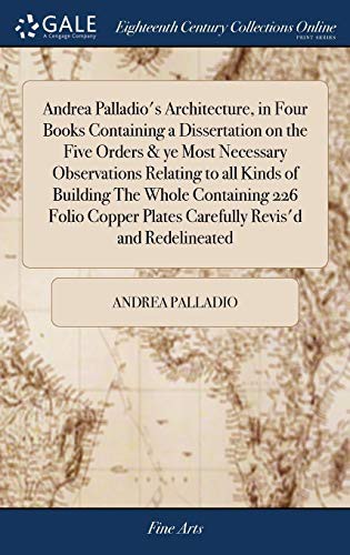 Cover of Andrea Palladio's Architecture, in Four Books Containing a Dissertation on the Five Orders & Ye Most Necessary Observations Relating to All Kinds of ... Plates Carefully Revis'd and Redelineated