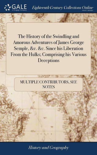 Cover of The History of the Swindling and Amorous Adventures of James George Semple, &c. &c. Since His Liberation from the Hulks; Comprising His Various Deceptions