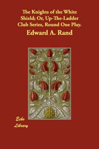 Cover of The Knights of the White Shield; Or, Up-The-Ladder Club Series, Round One Play