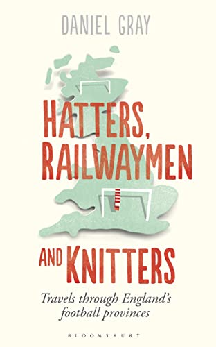 Cover of Hatters, Railwaymen and Knitters: Travels through England’s Football Provinces
