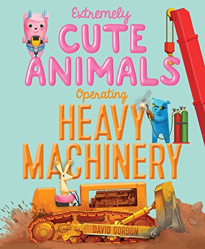 Cover of Extremely Cute Animals Operating Heavy Machinery