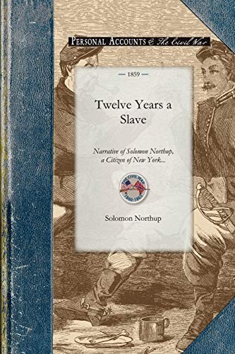Cover of Twelve Years a Slave: Narrative of Solomon Northup, a Citizen of New York, Kidnapped in Washington City in 1841, and Rescued in 1853, from a Cotton ... the Red River in Louisiana