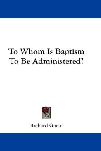 Cover of To Whom Is Baptism To Be Administered?