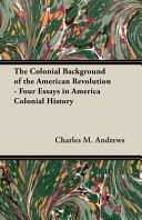 Cover of The Colonial Background of the American Revolution - Four Essays in America Colonial History