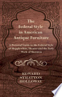 Cover of The Federal Style in American Antique Furniture - A Pictorial Guide to the Federal Style of Hepplewhite, Shearer and the Early Work of Sheraton