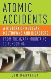 Cover of Atomic Accidents: A History of Nuclear Meltdowns and Disasters: From the Ozark Mountains to Fukushima
