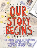 Cover of Our Story Begins: Your Favorite Authors and Illustrators Share Fun, Inspiring, and Occasionally Ridiculous Things They Wrote and Drew as Kids