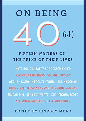 Cover of On Being 40(ish): Fifteen Writers on the Prime of Their Lives