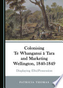 Cover of Colonising Te Whanganui ā Tara and Marketing Wellington, 1840-1849