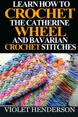 Cover of Learn How to Crochet the Catherine Wheel and Bavarian Crochet Stitches