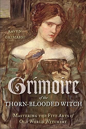Cover of Grimoire of the Thorn-Blooded Witch: Mastering the Five Arts of Old World Witchery