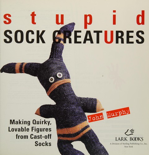 Cover of Stupid Sock Creatures: Making Quirky, Lovable Figures from Cast-off Socks