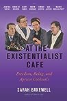 Cover of At the Existentialist Café: Freedom, Being, and Apricot Cocktails with Jean-Paul Sartre, Simone de Beauvoir, Albert Camus, Martin Heidegger, Maurice Merleau-Ponty and Others