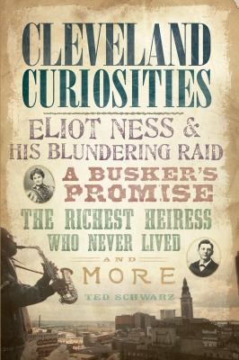 Cover of Cleveland Curiosities Eliot Ness His Blundering Raid A Buskers Promise The Richest Heiress Who Never Lived And More