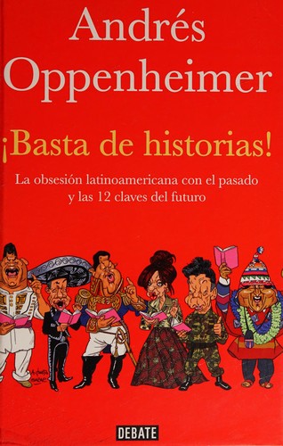 Cover of Andrés Oppenheimer (¡Basta de historias! La obsesión latinoamericana con el pasado y las 12 claves del futuro)