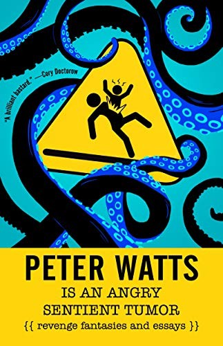 Cover of Peter Watts Is An Angry Sentient Tumor: Revenge Fantasies and Essays