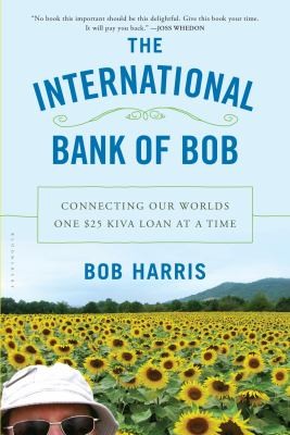Cover of The International Bank Of Bob Connecting Our Worlds One 25 Kiva Loan At A Time
