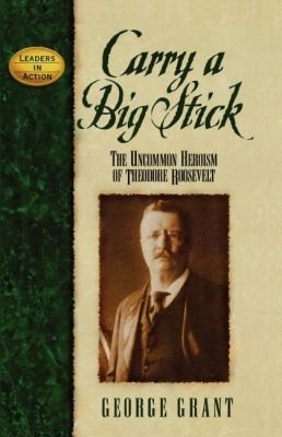 Cover of Carry A Big Stick The Uncommon Heroism Of Theodore Roosevelt