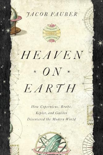 Cover of Heaven on Earth: How Copernicus, Brahe, Kepler, and Galileo Discovered the Modern World