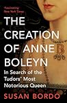 Cover of The Creation of Anne Boleyn: In Search of the Tudor's Most Notorious Queen