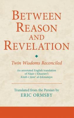 Cover of Between Reason And Revelation Twin Wisdoms Reconciled An Annotated English Translation Of Niri Khusraws Kitbi Jmi Alikmatayn